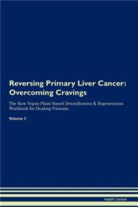 Reversing Primary Liver Cancer: Overcoming Cravings the Raw Vegan Plant-Based Detoxification & Regeneration Workbook for Healing Patients.Volume 3