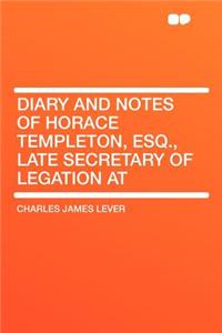 Diary and Notes of Horace Templeton, Esq., Late Secretary of Legation at