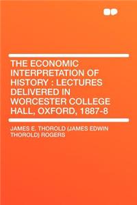 The Economic Interpretation of History: Lectures Delivered in Worcester College Hall, Oxford, 1887-8