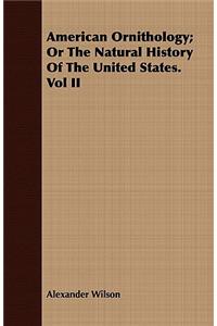 American Ornithology; Or the Natural History of the United States. Vol II