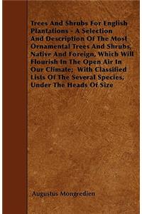 Trees And Shrubs For English Plantations - A Selection And Description Of The Most Ornamental Trees And Shrubs, Native And Foreign, Which Will Flourish In The Open Air In Our Climate; With Classified Lists Of The Several Species, Under The Heads Of