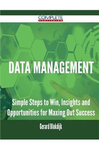 Data Management - Simple Steps to Win, Insights and Opportunities for Maxing Out Success