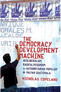 Democracy Development Machine: Neoliberalism, Radical Pessimism, and Authoritarian Populism in Mayan Guatemala