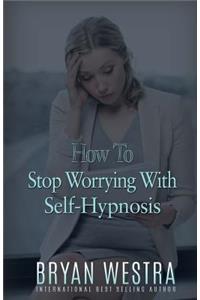How To Stop Worrying With Self-Hypnosis