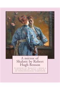 mirror of Shalott: by Robert Hugh Benson: A mirror of Shalott: being a collection of tales told at an unprofessional symposium