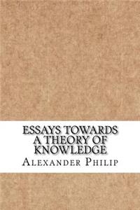 Essays Towards a Theory of Knowledge