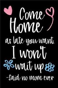 Come Home As Late You Want; I Won't Wait Up. - Said No Mom Ever
