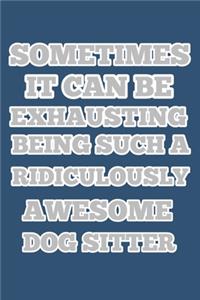 sometimes it can be exhausting being such a ridiculously awesome dog sitter, notebook 6×9 100 page gift idea for Christmas or birthdays