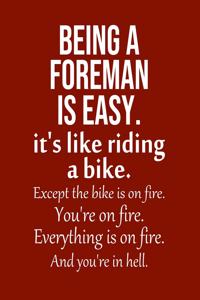 Being a Foreman is Easy. It's like riding a bike. Except the bike is on fire. You're on fire. Everything is on fire. And you're in hell.