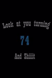 look at you turning 74 and shit Notebook Birthday Gift