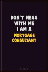 Don't Mess With Me, I Am A Mortgage Consultant