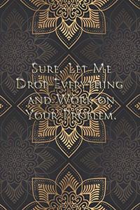 Sure, Let Me Drop Everything and Work On Your Problem