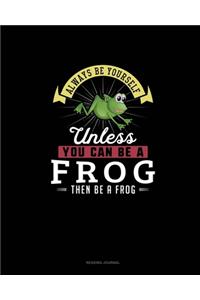 Always Be Yourself Unless You Can Be A Frog Then Be A Frog