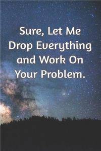 Sure, Let Me Drop Everything and Work On Your Problem