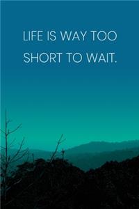 Inspirational Quote Notebook - 'Life Is Way Too Short To Wait.' - Inspirational Journal to Write in - Inspirational Quote Diary