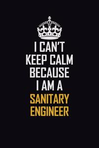 I Can't Keep Calm Because I Am A Sanitary Engineer