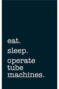 eat. sleep. operate tube machines. - Lined Notebook