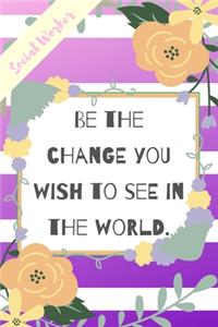 Be The Change You Wish To See In The World.