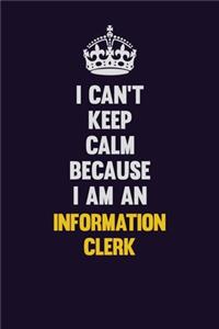 I can't Keep Calm Because I Am An Information Clerk