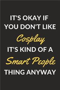 It's Okay If You Don't Like Cosplay It's Kind Of A Smart People Thing Anyway