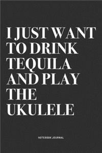 I Just Want To Drink Tequila And Play The Ukulele