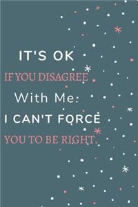 It's Ok If You Disagree With Me. I Can't Force You to be Right.
