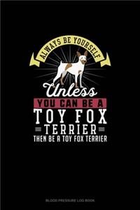 Always Be Yourself Unless You Can Be A Toy Fox Terrier Then Be A Toy Fox Terrier