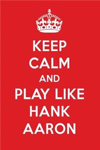 Keep Calm and Play Like Hank Aaron: Hank Aaron Designer Notebook