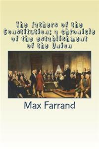 The Fathers of the Constitution; a chronicle of the establishment of the Union