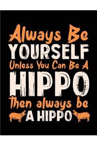Always Be Yourself Unless You Can Be A Hippo Then Always Be A Hippo