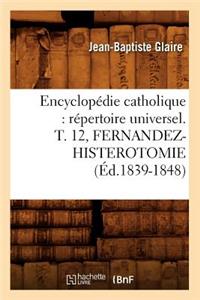 Encyclopédie Catholique: Répertoire Universel. T. 12, Fernandez-Histerotomie (Éd.1839-1848)