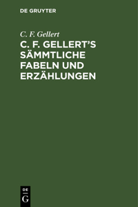 C. F. Gellert's Sämmtliche Fabeln Und Erzählungen