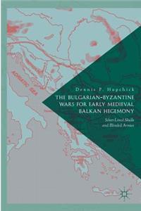 The Bulgarian-Byzantine Wars for Early Medieval Balkan Hegemony