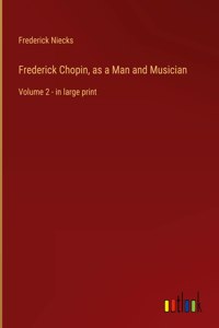 Frederick Chopin, as a Man and Musician