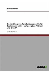 Ein handlungs- und produktionsorientierter Deutschunterricht - aufgezeigt an 