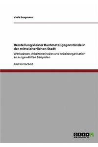 Herstellung kleiner Buntmetallgegenstände in der mittelalterlichen Stadt: Werkstätten, Arbeitsmethoden und Arbeitsorganisation an ausgewählten Beispielen