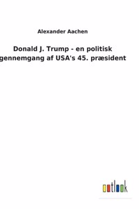 Donald J. Trump - en politisk gennemgang af USA's 45. præsident