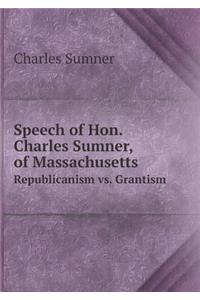 Speech of Hon. Charles Sumner, of Massachusetts Republicanism vs. Grantism