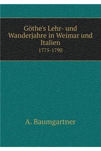 Göthe's Lehr- Und Wanderjahre in Weimar Und Italien 1775-1790