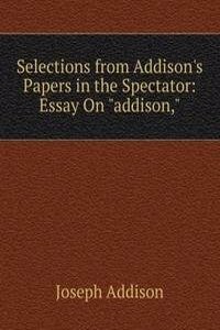 Selections from Addison's Papers in the Spectator: Essay On 