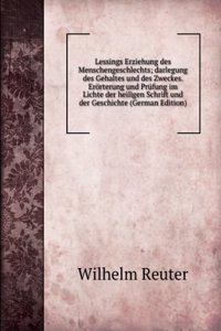 Lessings Erziehung des Menschengeschlechts; darlegung des Gehaltes und des Zweckes. Erorterung und Prufung im Lichte der heiligen Schrift und der Geschichte (German Edition)