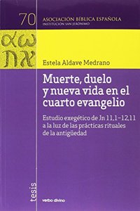 Muerte, duelo y nueva vida en el cuarto evangelio: Estudio exegetico de Jn 11,1-12,11 a la luz de las practicas rituales de la antiguedad
