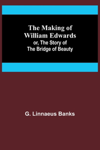 Making of William Edwards; or, The Story of the Bridge of Beauty