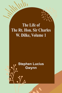 Life of the Rt. Hon. Sir Charles W. Dilke, Volume 1