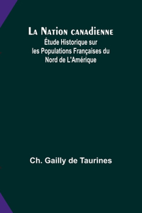 Nation canadienne; Étude Historique sur les Populations Françaises du Nord de L'Amérique