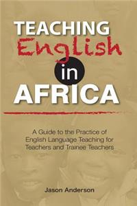 Teaching English in Africa. A Guide to the Practice of English Language Teaching for Teachers and Trainee Teachers