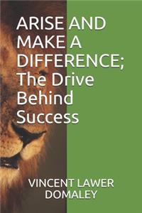 ARISE AND MAKE A DIFFERENCE; The Drive Behind Success