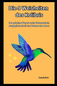 9 Weisheiten des Kolibris: Der geheime Weg zu mehr Gelassenheit, Ausgeglichenheit und Balance im Leben