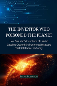 The Inventor Who Poisoned the Planet