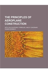 The Principles of Aeroplane Construction; With Calculations, Formulae, and 51 Diagrams